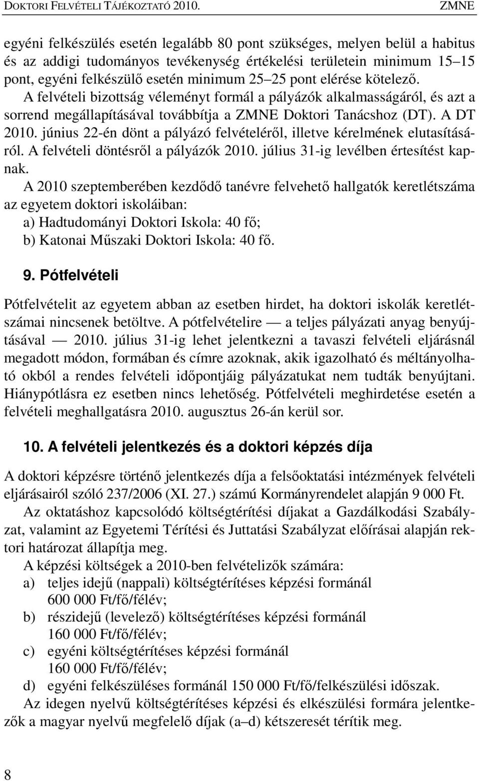 pont elérése kötelezı. A felvételi bizottság véleményt formál a pályázók alkalmasságáról, és azt a sorrend megállapításával továbbítja a ZMNE Doktori Tanácshoz (DT). A DT 2010.