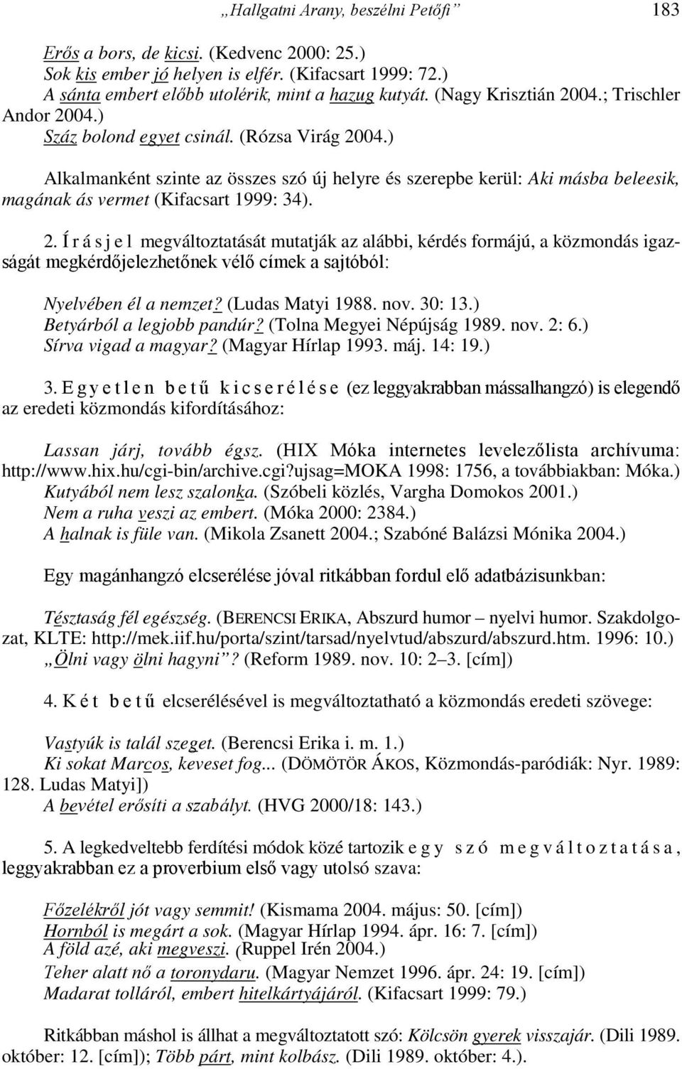 ) Alkalmanként szinte az összes szó új helyre és szerepbe kerül: Aki másba beleesik, magának ás vermet (Kifacsart 1999: 34). 2.