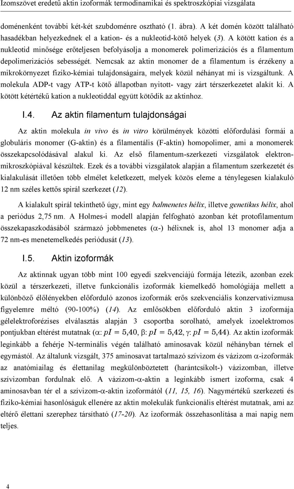 A kötött kation és a nukleotid minősége erőteljesen befolyásolja a monomerek polimerizációs és a filamentum depolimerizációs sebességét.