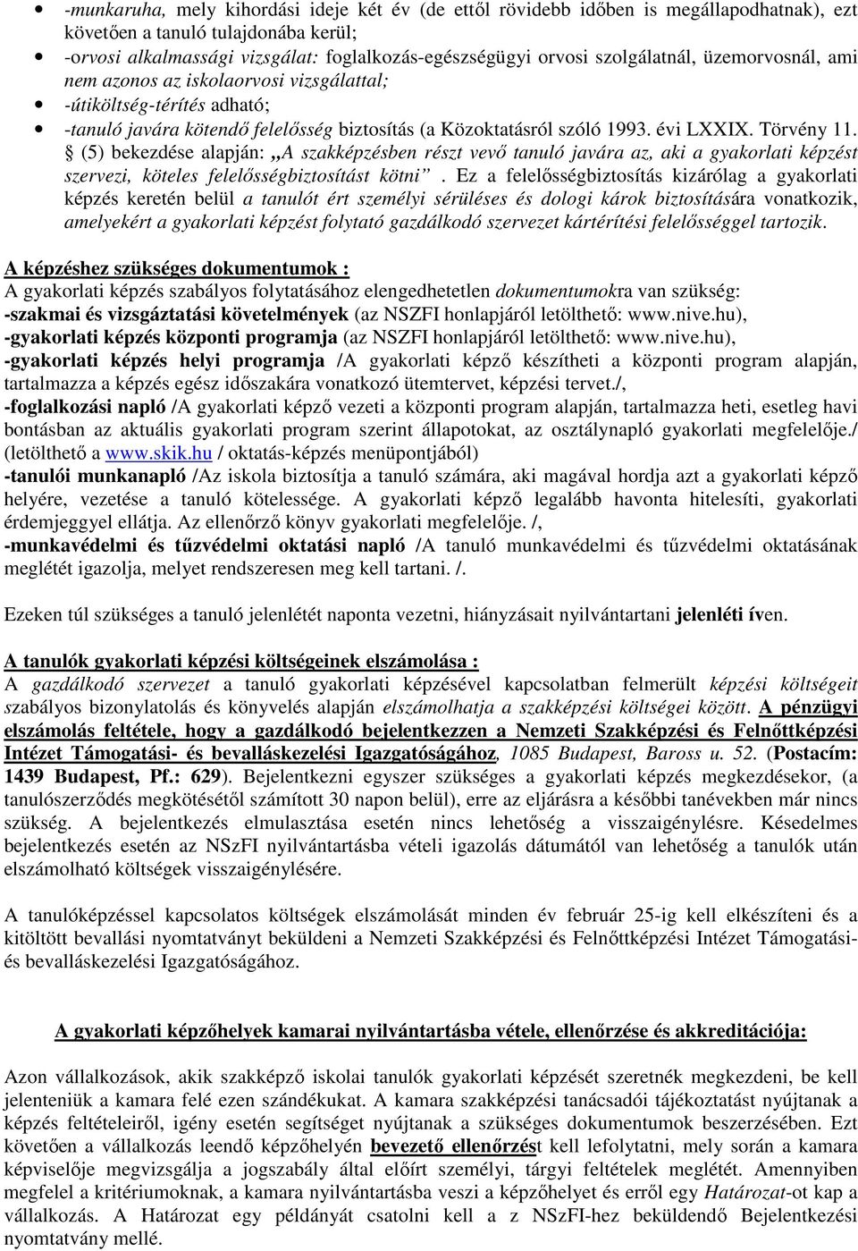 (5) bekezdése alapján: A szakképzésben részt vevő tanuló javára az, aki a gyakorlati képzést szervezi, köteles felelősségbiztosítást kötni.