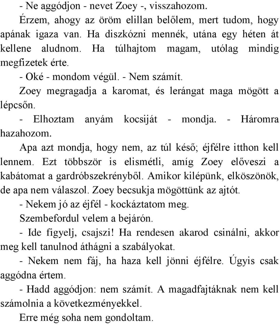 - Háromra hazahozom. Apa azt mondja, hogy nem, az túl késő; éjfélre itthon kell lennem. Ezt többször is elismétli, amíg Zoey előveszi a kabátomat a gardróbszekrényből.