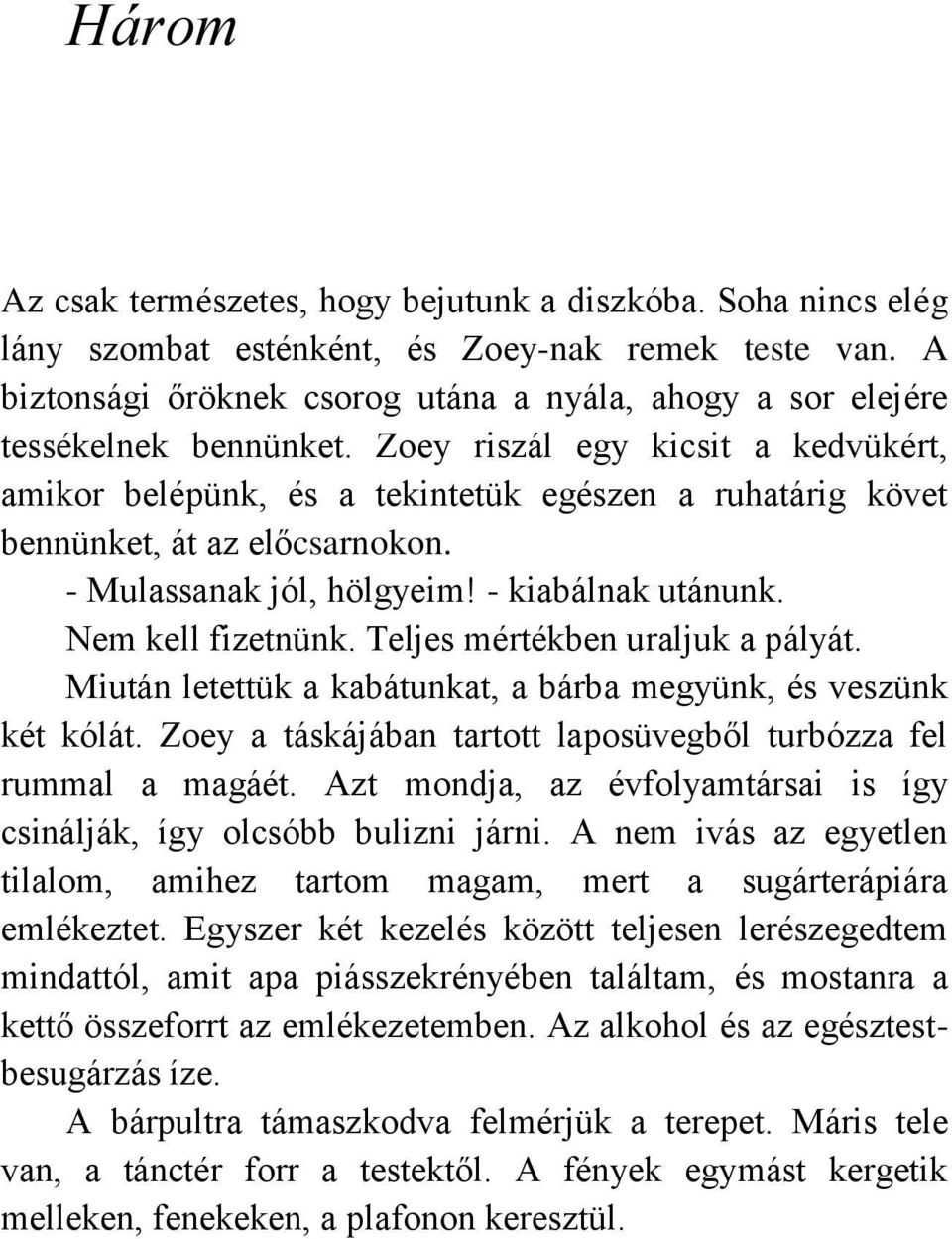 Zoey riszál egy kicsit a kedvükért, amikor belépünk, és a tekintetük egészen a ruhatárig követ bennünket, át az előcsarnokon. - Mulassanak jól, hölgyeim! - kiabálnak utánunk. Nem kell fizetnünk.