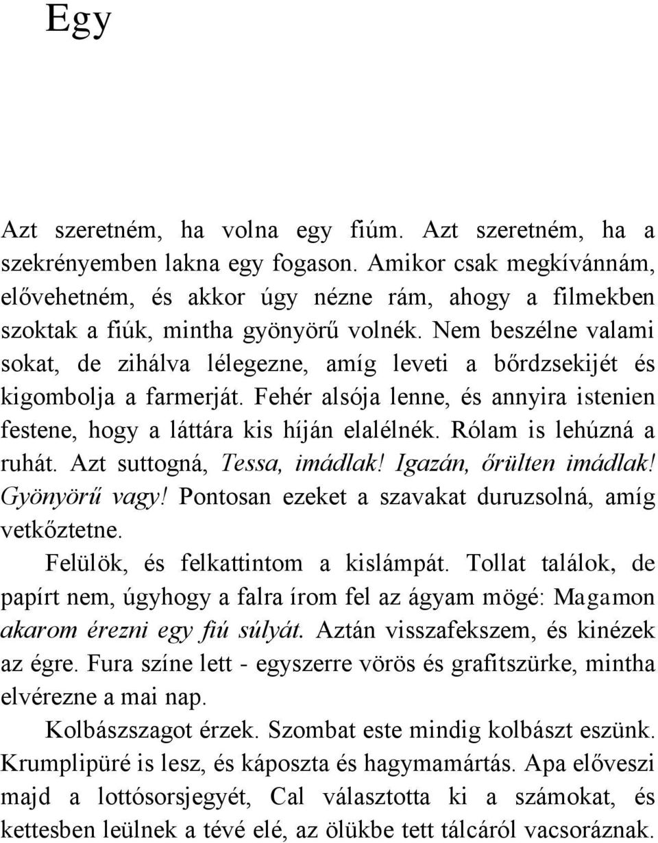 Nem beszélne valami sokat, de zihálva lélegezne, amíg leveti a bőrdzsekijét és kigombolja a farmerját. Fehér alsója lenne, és annyira istenien festene, hogy a láttára kis híján elalélnék.