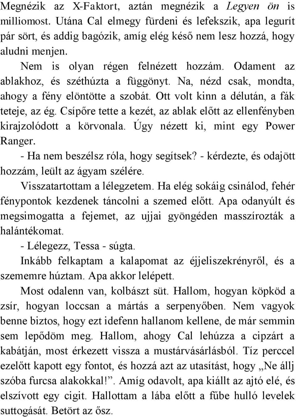 Csípőre tette a kezét, az ablak előtt az ellenfényben kirajzolódott a körvonala. Úgy nézett ki, mint egy Power Ranger. - Ha nem beszélsz róla, hogy segítsek?