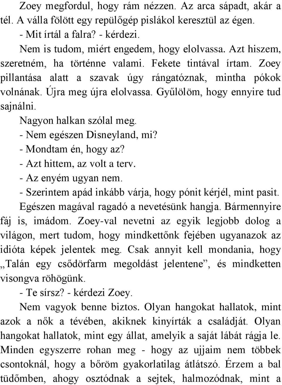 Nagyon halkan szólal meg. - Nem egészen Disneyland, mi? - Mondtam én, hogy az? - Azt hittem, az volt a terv. - Az enyém ugyan nem. - Szerintem apád inkább várja, hogy pónit kérjél, mint pasit.