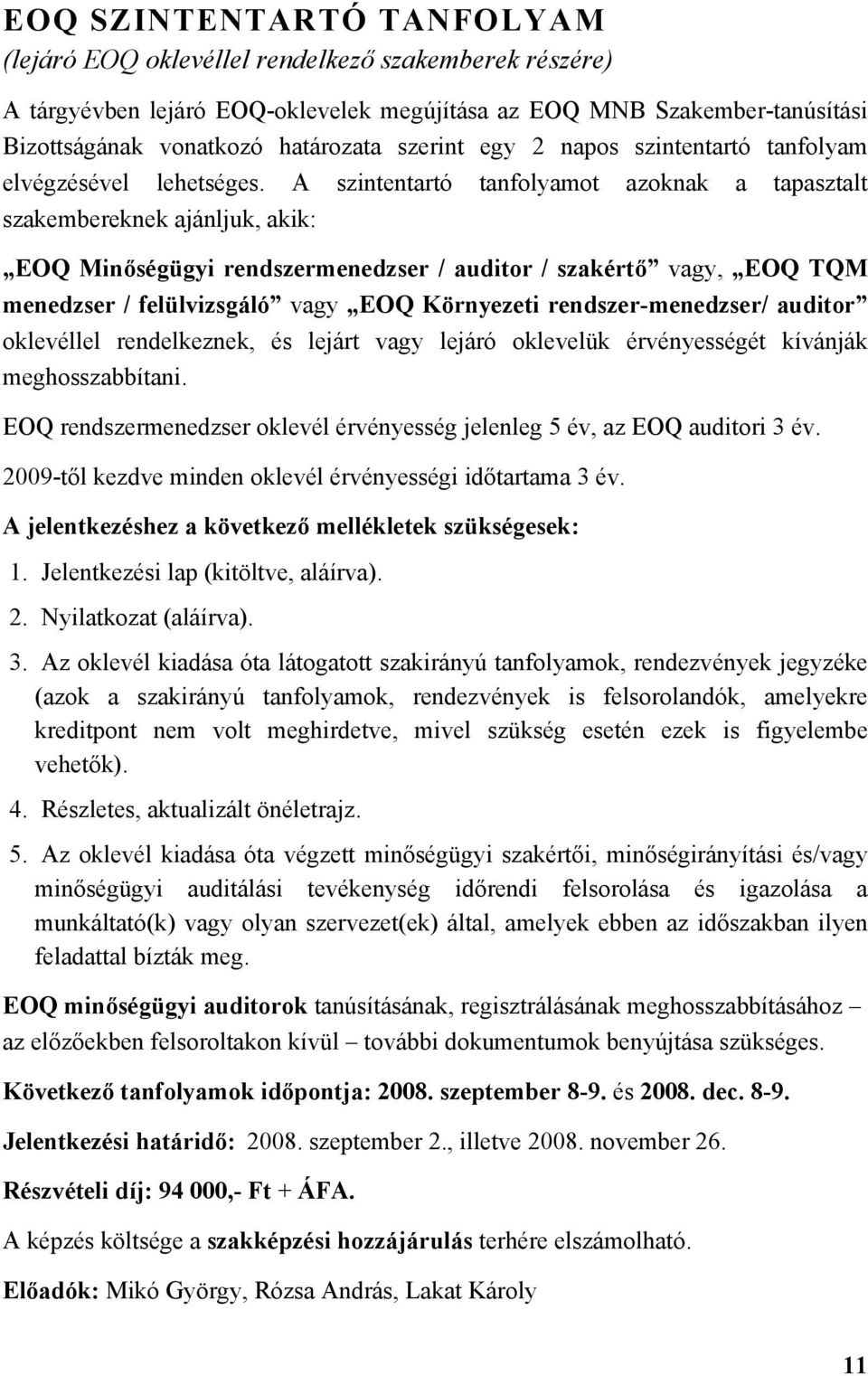 A szintentartó tanfolyamot azoknak a tapasztalt szakembereknek ajánljuk, akik: EOQ Minőségügyi rendszermenedzser / auditor / szakértő vagy, EOQ TQM menedzser / felülvizsgáló vagy EOQ Környezeti