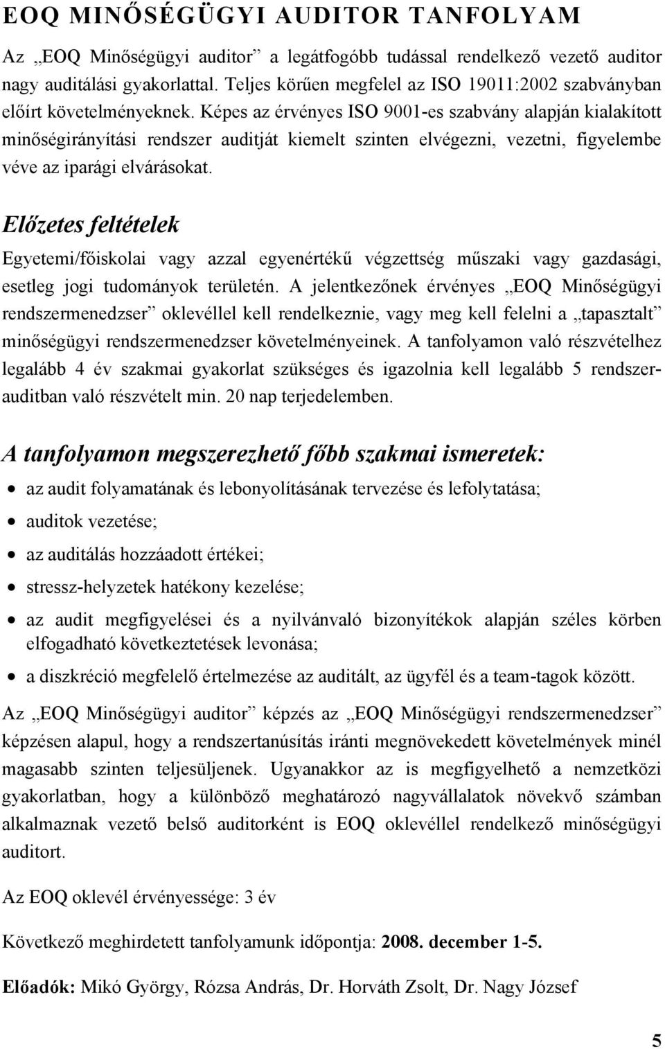 Képes az érvényes ISO 9001-es szabvány alapján kialakított minőségirányítási rendszer auditját kiemelt szinten elvégezni, vezetni, figyelembe véve az iparági elvárásokat.