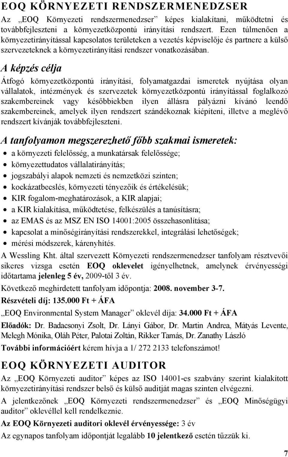 A képzés célja Átfogó környezetközpontú irányítási, folyamatgazdai ismeretek nyújtása olyan vállalatok, intézmények és szervezetek környezetközpontú irányítással foglalkozó szakembereinek vagy