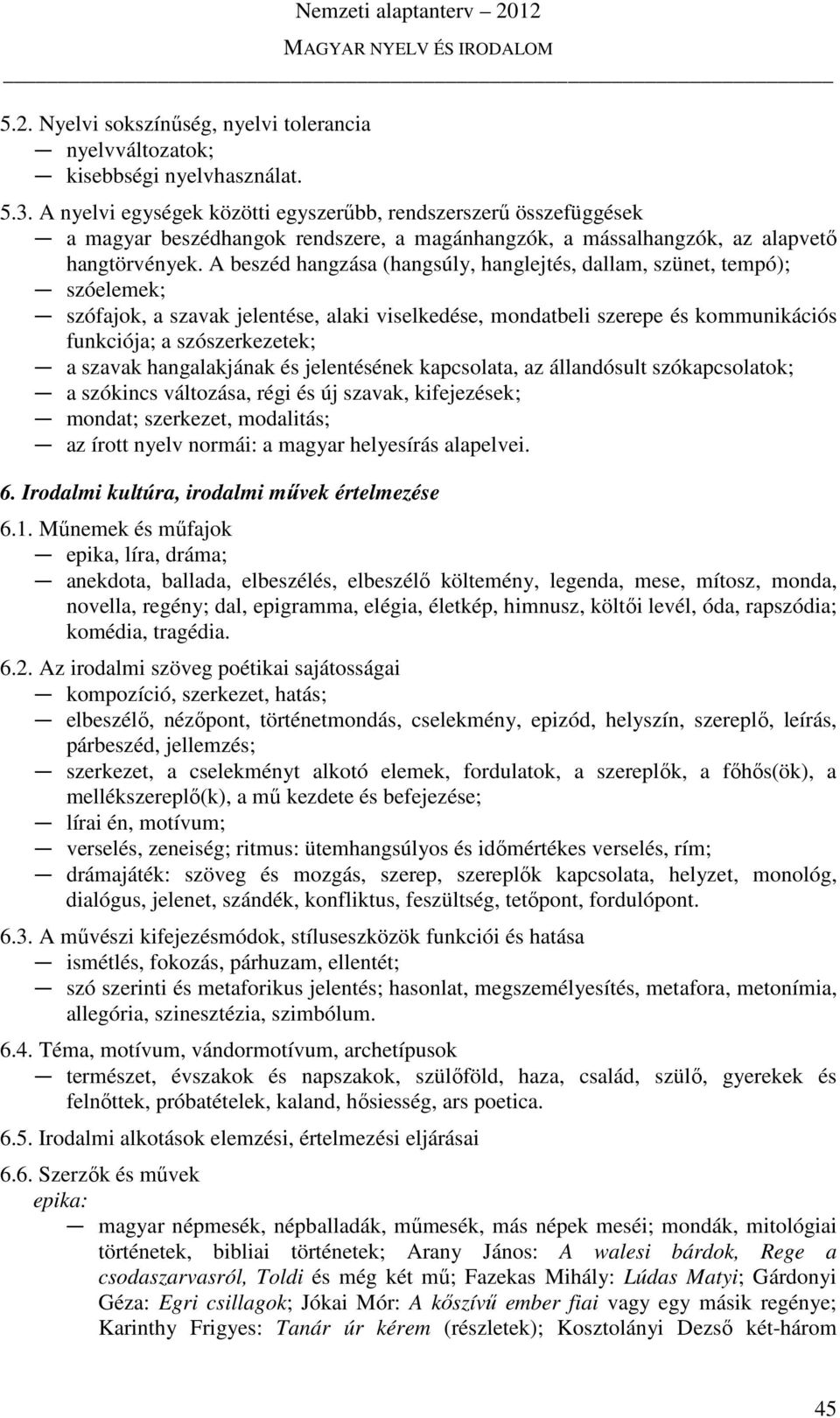 A beszéd hangzása (hangsúly, hanglejtés, dallam, szünet, tempó); szóelemek; szófajok, a szavak jelentése, alaki viselkedése, mondatbeli szerepe és kommunikációs funkciója; a szószerkezetek; a szavak