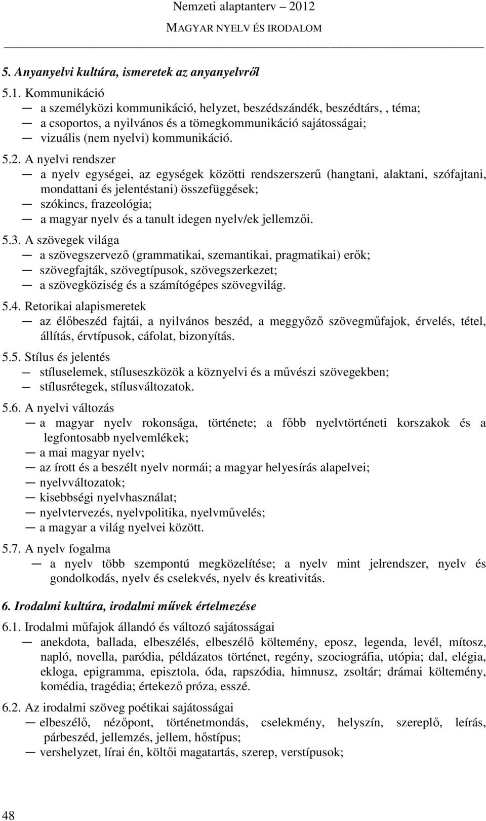 A nyelvi rendszer a nyelv egységei, az egységek közötti rendszerszerű (hangtani, alaktani, szófajtani, mondattani és jelentéstani) összefüggések; szókincs, frazeológia; a magyar nyelv és a tanult