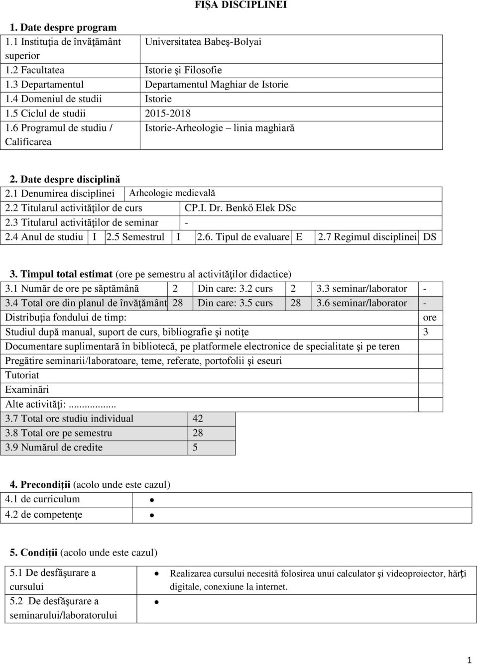 1 Denumirea disciplinei Arheologie medievală 2.2 Titularul activităţilor de curs CP.I. Dr. Benkő Elek DSc 2.3 Titularul activităţilor de seminar - 2.4 Anul de studiu I 2.5 Semestrul I 2.6.