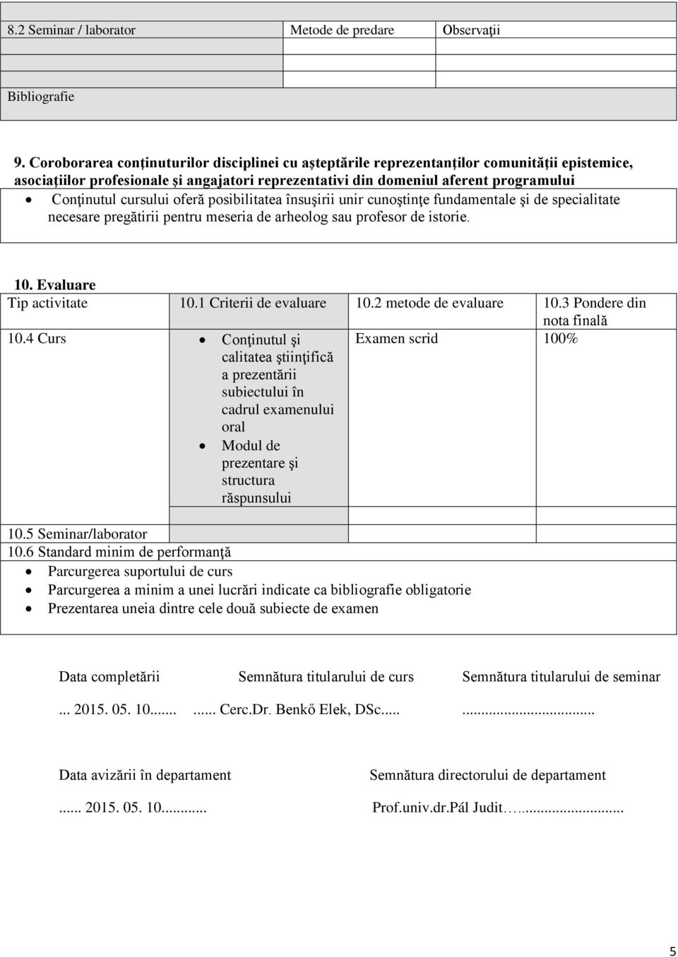 cursului oferă posibilitatea însuşirii unir cunoştinţe fundamentale şi de specialitate necesare pregătirii pentru meseria de arheolog sau profesor de istorie. 10. Evaluare Tip activitate 10.