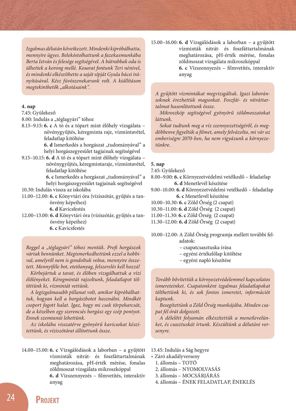 00: Indulás a téglagyári tóhoz 8.15 9.15: 6. c A tó és a tópart mint élőhely vizsgálata növénygyűjtés, kéregminta rajz, vízmintavétel, feladatlap kitöltése 6.