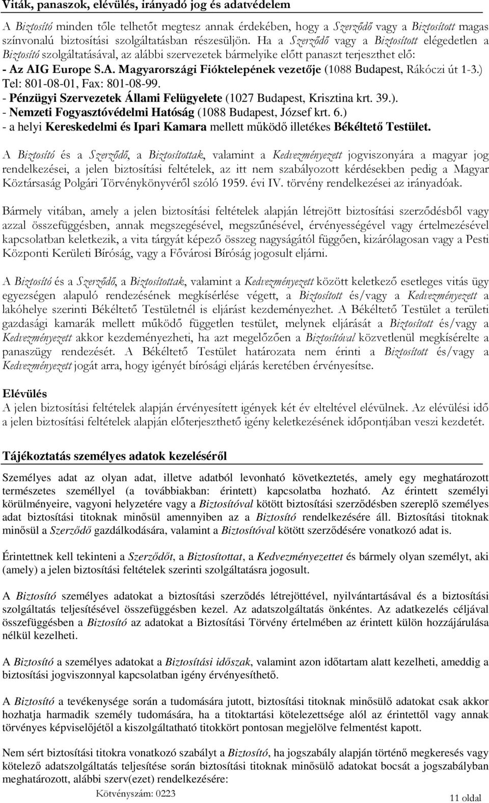 AIG Europe S.A. Magyarországi Fióktelepének vezetője (1088 Budapest, Rákóczi út 1-3.) Tel: 801-08-01, Fax: 801-08-99. - Pénzügyi Szervezetek Állami Felügyelete (1027 Budapest, Krisztina krt. 39.). - Nemzeti Fogyasztóvédelmi Hatóság (1088 Budapest, József krt.