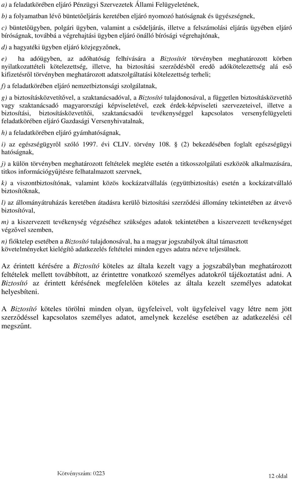 adóügyben, az adóhatóság felhívására a Biztosítót törvényben meghatározott körben nyilatkozattételi kötelezettség, illetve, ha biztosítási szerződésből eredő adókötelezettség alá eső kifizetésről