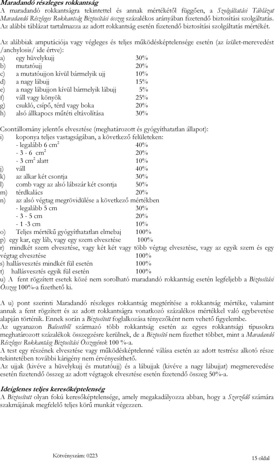 Az alábbiak amputációja vagy végleges és teljes működésképtelensége esetén (az ízület-merevedést /anchylosis/ ide értve): a) egy hüvelykujj 30% b) mutatóujj 20% c) a mutatóujjon kívül bármelyik ujj