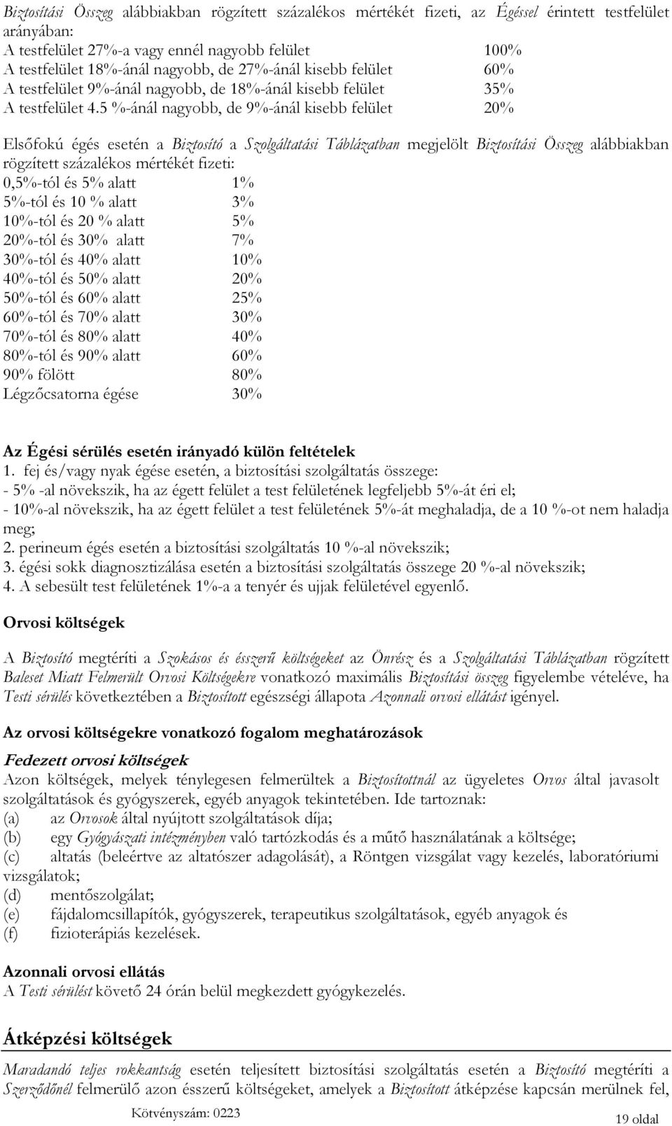 5 %-ánál nagyobb, de 9%-ánál kisebb felület 20% Elsőfokú égés esetén a Biztosító a Szolgáltatási Táblázatban megjelölt Biztosítási Összeg alábbiakban rögzített százalékos mértékét fizeti: 0,5%-tól és