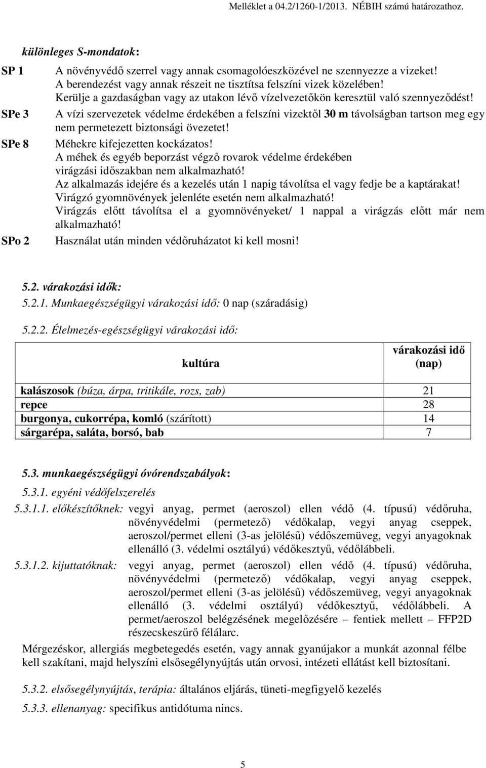 A vízi szervezetek védelme érdekében a felszíni vizektől 30 m távolságban tartson meg egy nem permetezett biztonsági övezetet! Méhekre kifejezetten kockázatos!