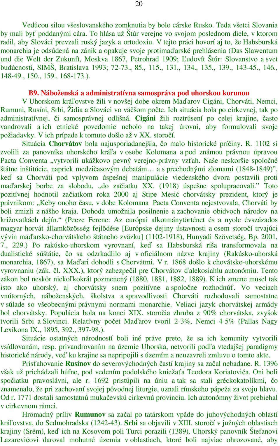 V tejto práci hovorí aj to, že Habsburská monarchia je odsúdená na zánik a opakuje svoje protimaďarské prehlásenia (Das Slawentum und die Welt der Zukunft, Moskva 1867, Petrohrad 1909; Ľudovít Štúr: