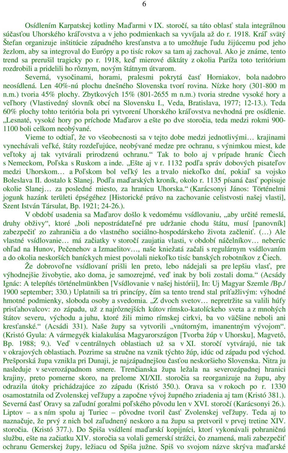 Ako je známe, tento trend sa prerušil tragicky po r. 1918, keď mierové diktáty z okolia Paríža toto teritórium rozdrobili a pridelili ho rôznym, novým štátnym útvarom.
