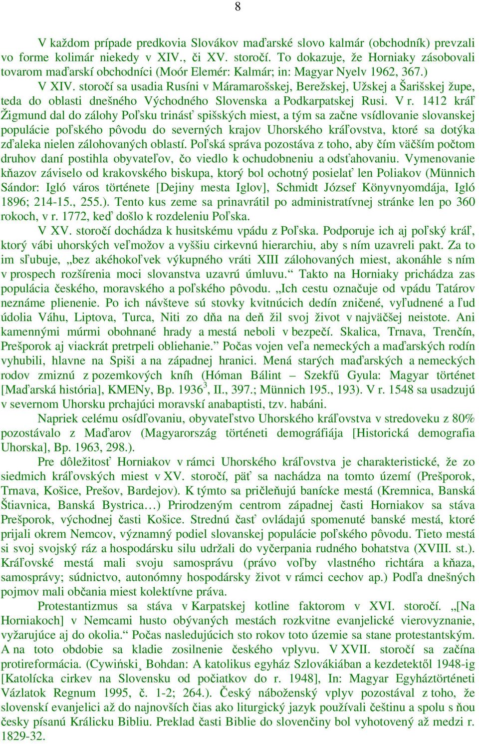 storočí sa usadia Rusíni v Máramarošskej, Berežskej, Užskej a Šarišskej župe, teda do oblasti dnešného Východného Slovenska a Podkarpatskej Rusi. V r.