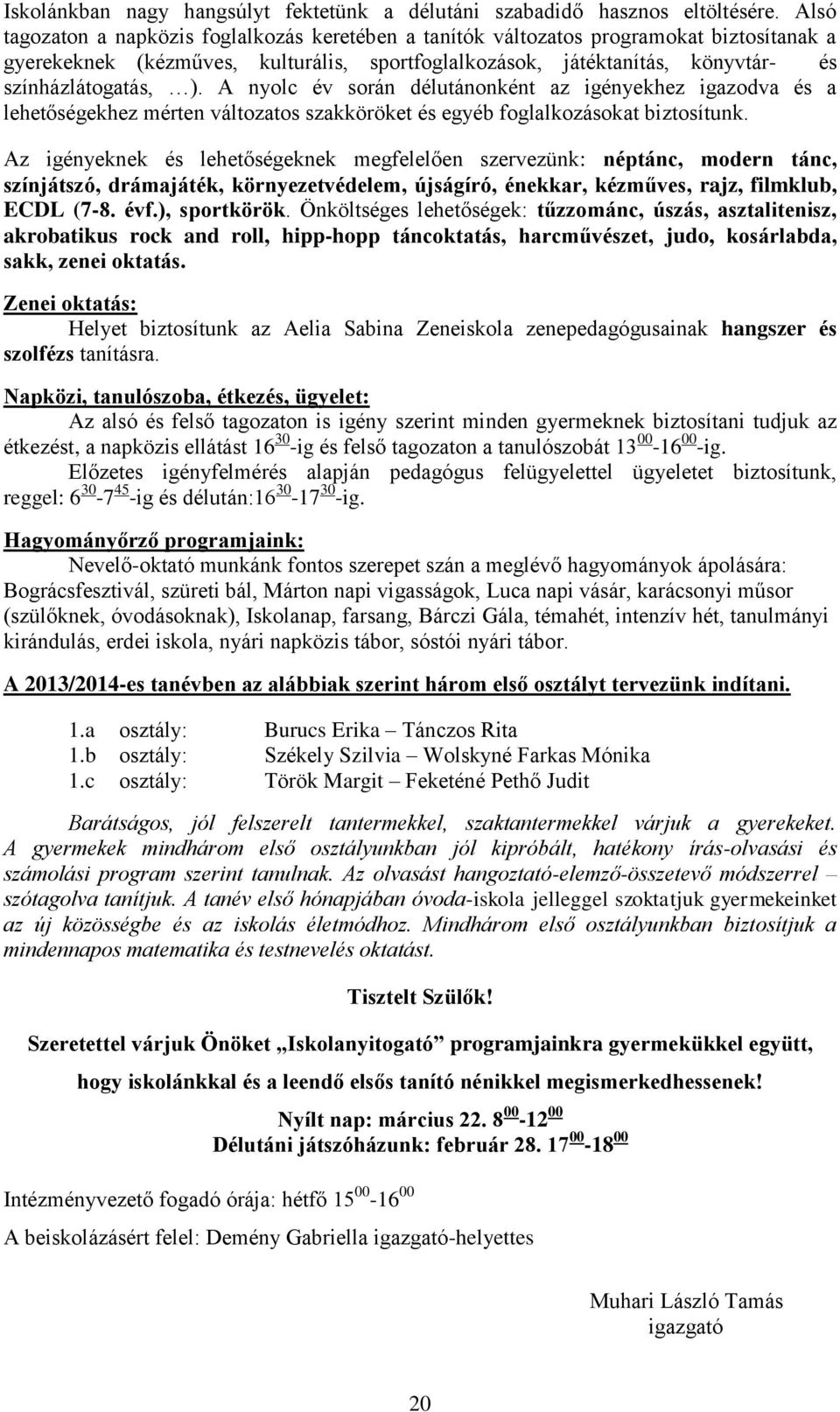 A nyolc év során délutánonként az igényekhez igazodva és a lehetőségekhez mérten változatos szakköröket és egyéb foglalkozásokat biztosítunk.