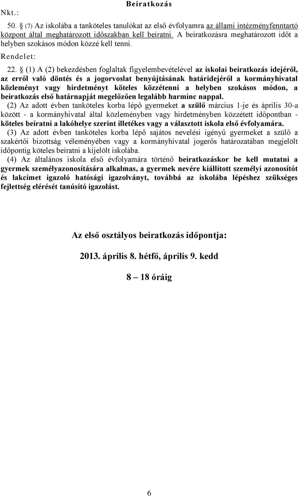 (1) A (2) bekezdésben foglaltak figyelembevételével az iskolai beiratkozás idejéről, az erről való döntés és a jogorvoslat benyújtásának határidejéről a kormányhivatal közleményt vagy hirdetményt