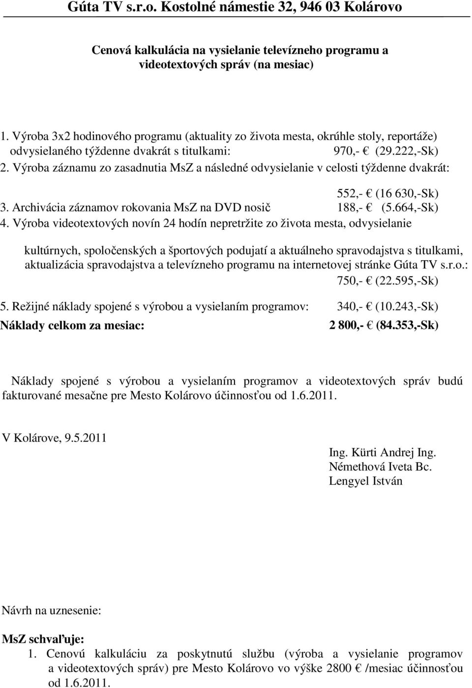 Výroba záznamu zo zasadnutia MsZ a následné odvysielanie v celosti týždenne dvakrát: 552,- (16 630,-Sk) 3. Archivácia záznamov rokovania MsZ na DVD nosič 188,- (5.664,-Sk) 4.