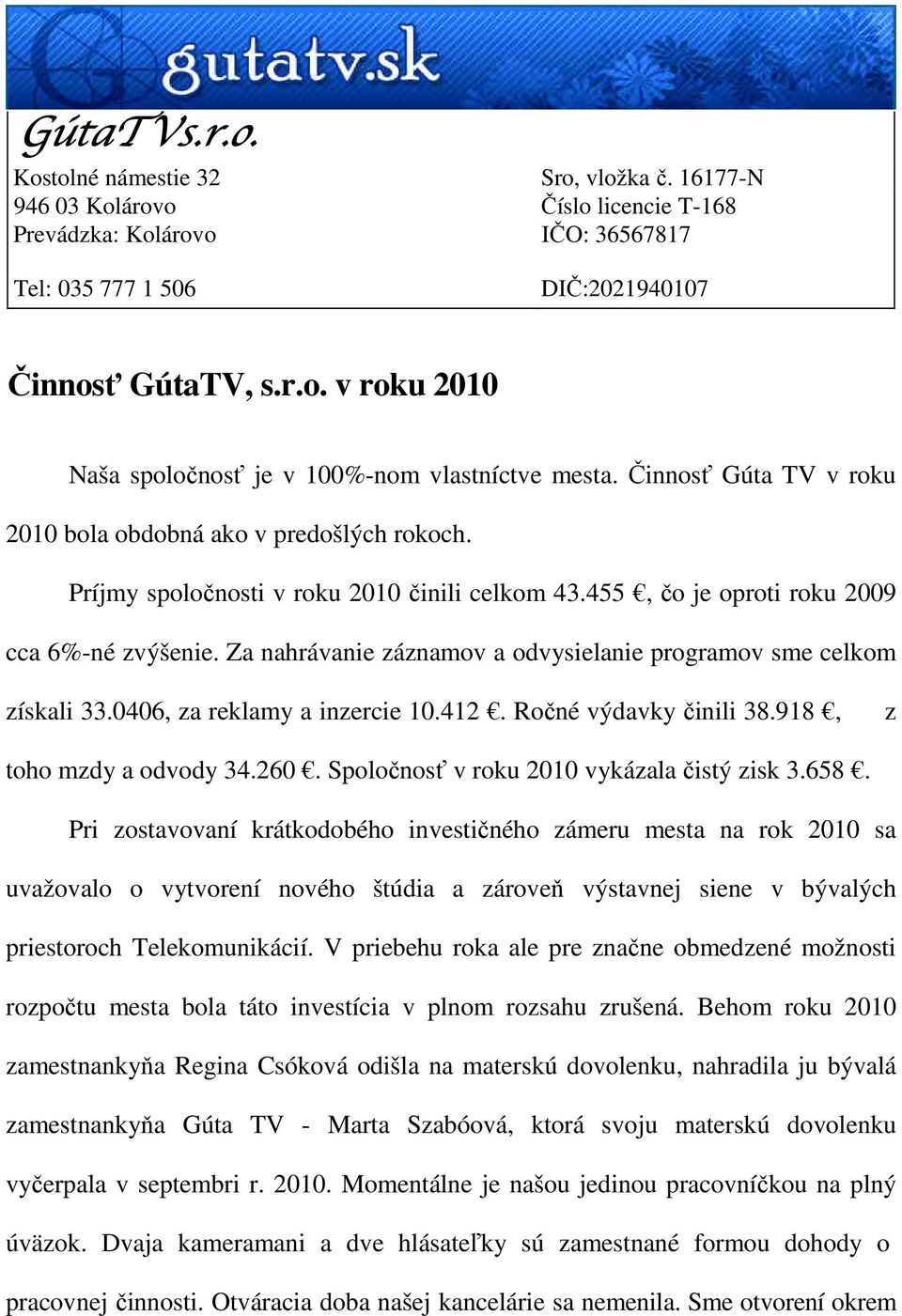 Za nahrávanie záznamov a odvysielanie programov sme celkom získali 33.0406, za reklamy a inzercie 10.412. Ročné výdavky činili 38.918, z toho mzdy a odvody 34.260.
