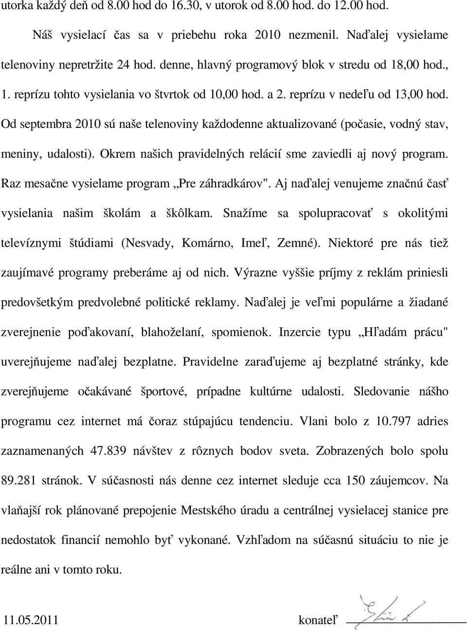 Od septembra 2010 sú naše telenoviny každodenne aktualizované (počasie, vodný stav, meniny, udalosti). Okrem našich pravidelných relácií sme zaviedli aj nový program.
