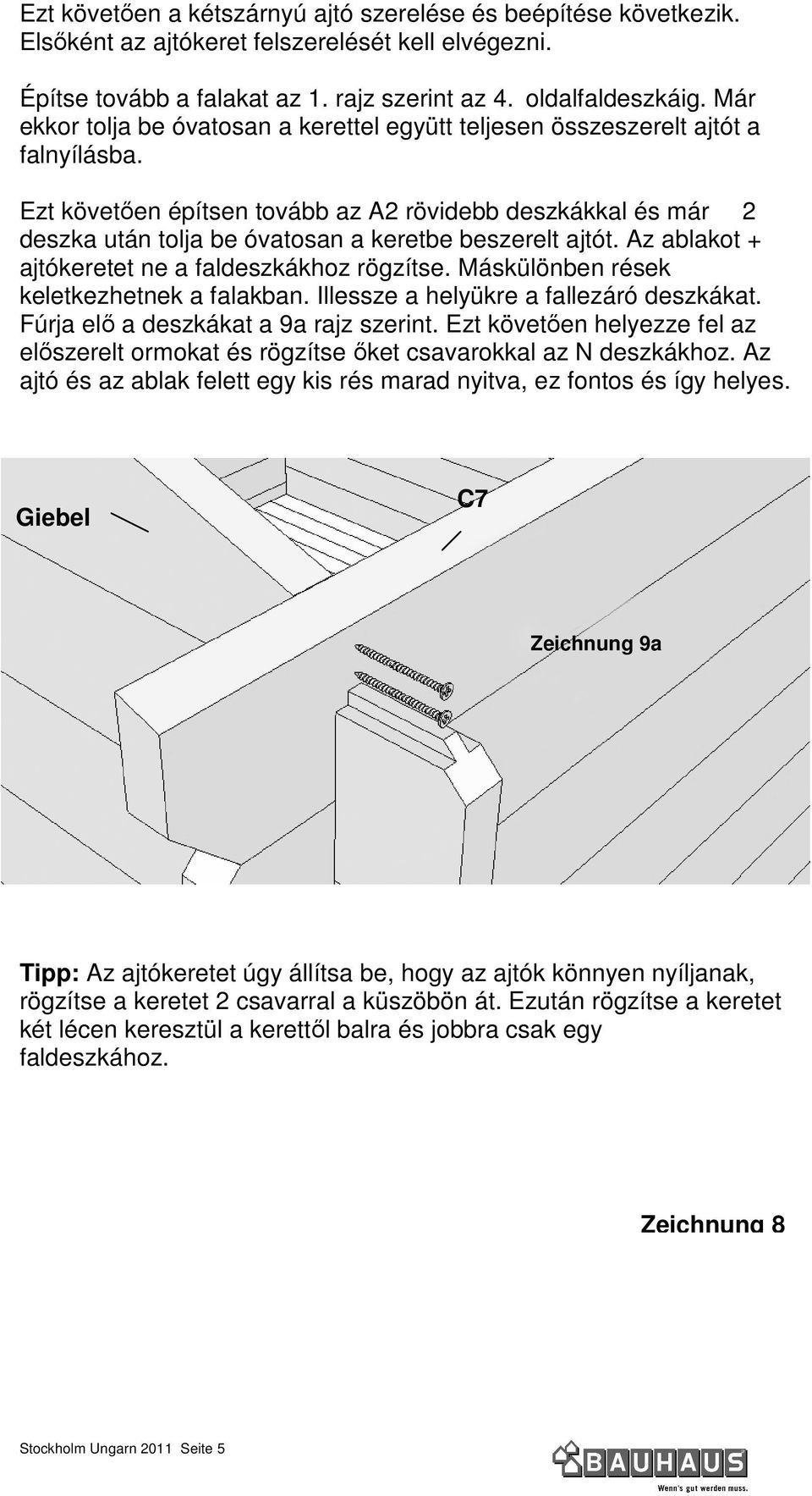 Ezt követıen építsen tovább az A2 rövidebb deszkákkal és már 2 deszka után tolja be óvatosan a keretbe beszerelt ajtót. Az ablakot + ajtókeretet ne a faldeszkákhoz rögzítse.
