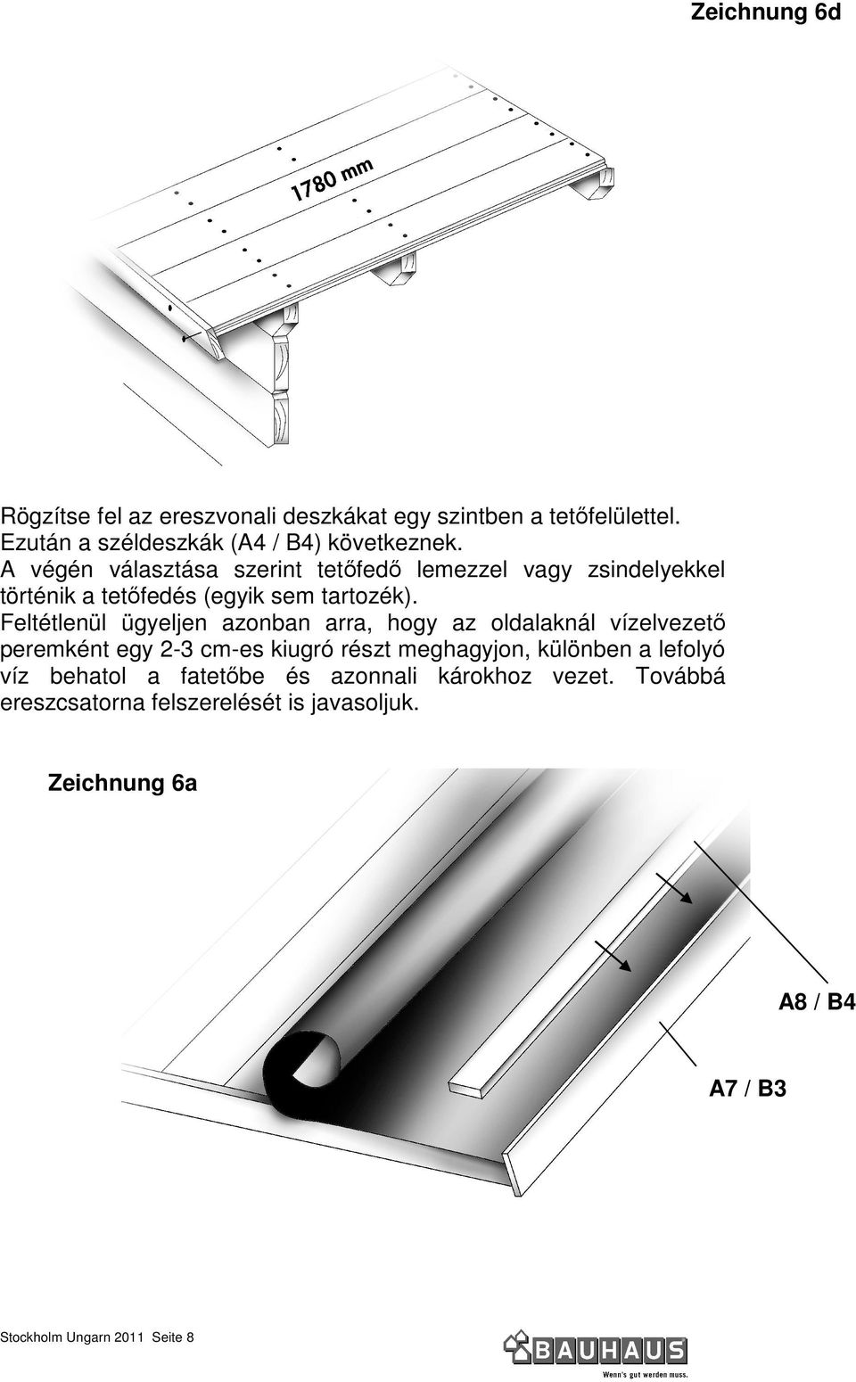 Feltétlenül ügyeljen azonban arra, hogy az oldalaknál vízelvezetı peremként egy 2-3 cm-es kiugró részt meghagyjon, különben a