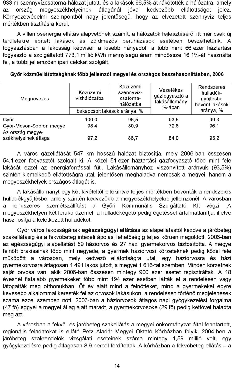 A villamosenergia ellátás alapvetőnek számít, a hálózatok fejlesztéséről itt már csak új területekre épített lakások és zöldmezős beruházások esetében beszélhetünk.