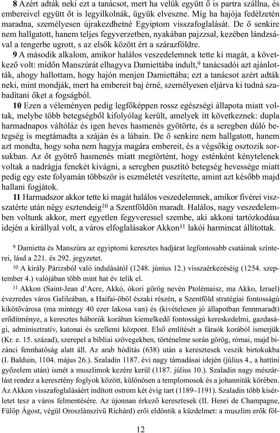 De õ senkire nem hallgatott, hanem teljes fegyverzetben, nyakában pajzzsal, kezében lándzsával a tengerbe ugrott, s az elsõk között ért a szárazföldre.