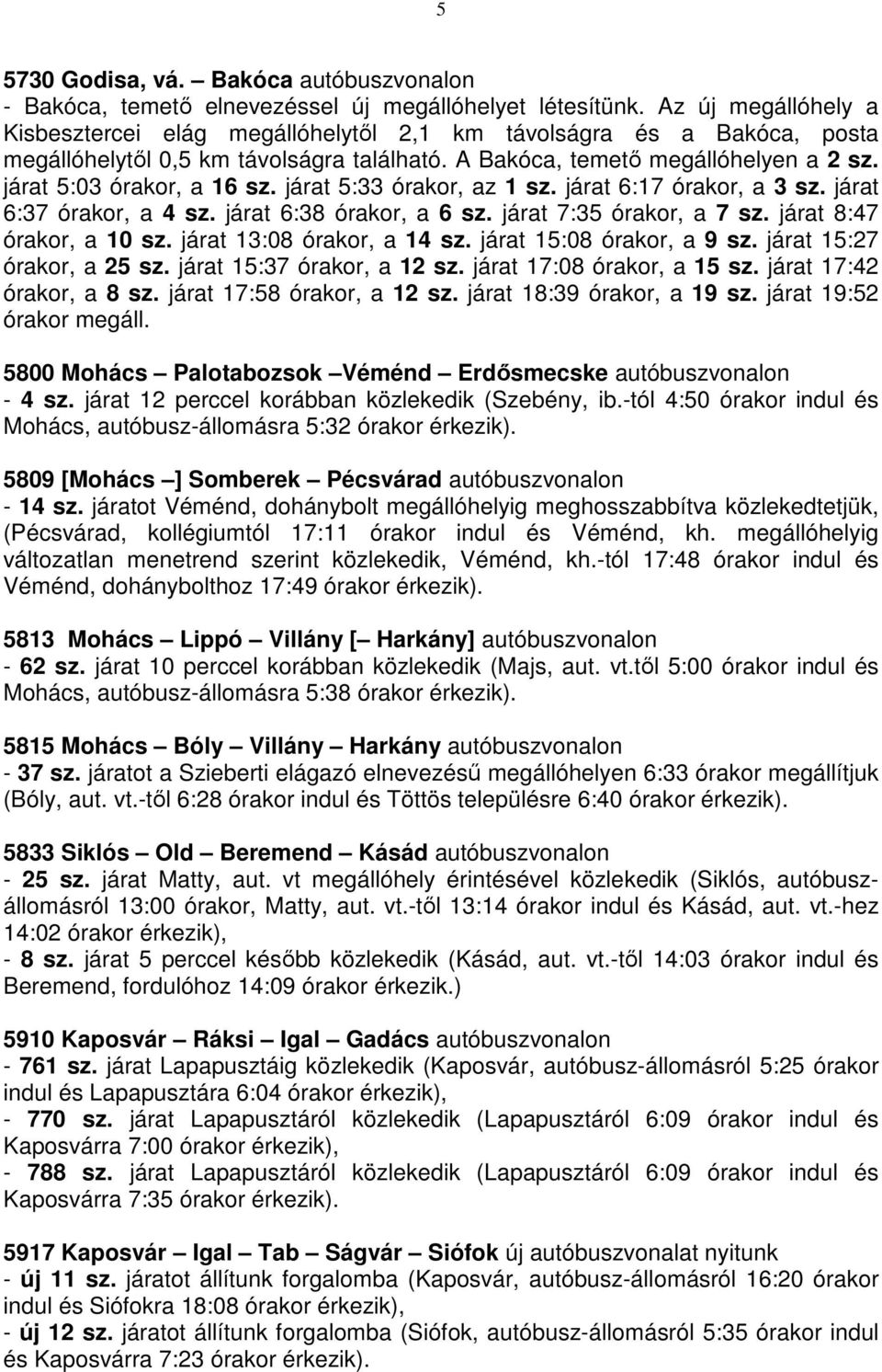 járat 15:27 órakor, a 25 sz. járat 15:37 órakor, a 12 sz. járat 17:08 órakor, a 15 sz. járat 17:42 órakor, a 8 sz. járat 17:58 órakor, a 12 sz. járat 18:39 órakor, a 19 sz. járat 19:52 órakor megáll.