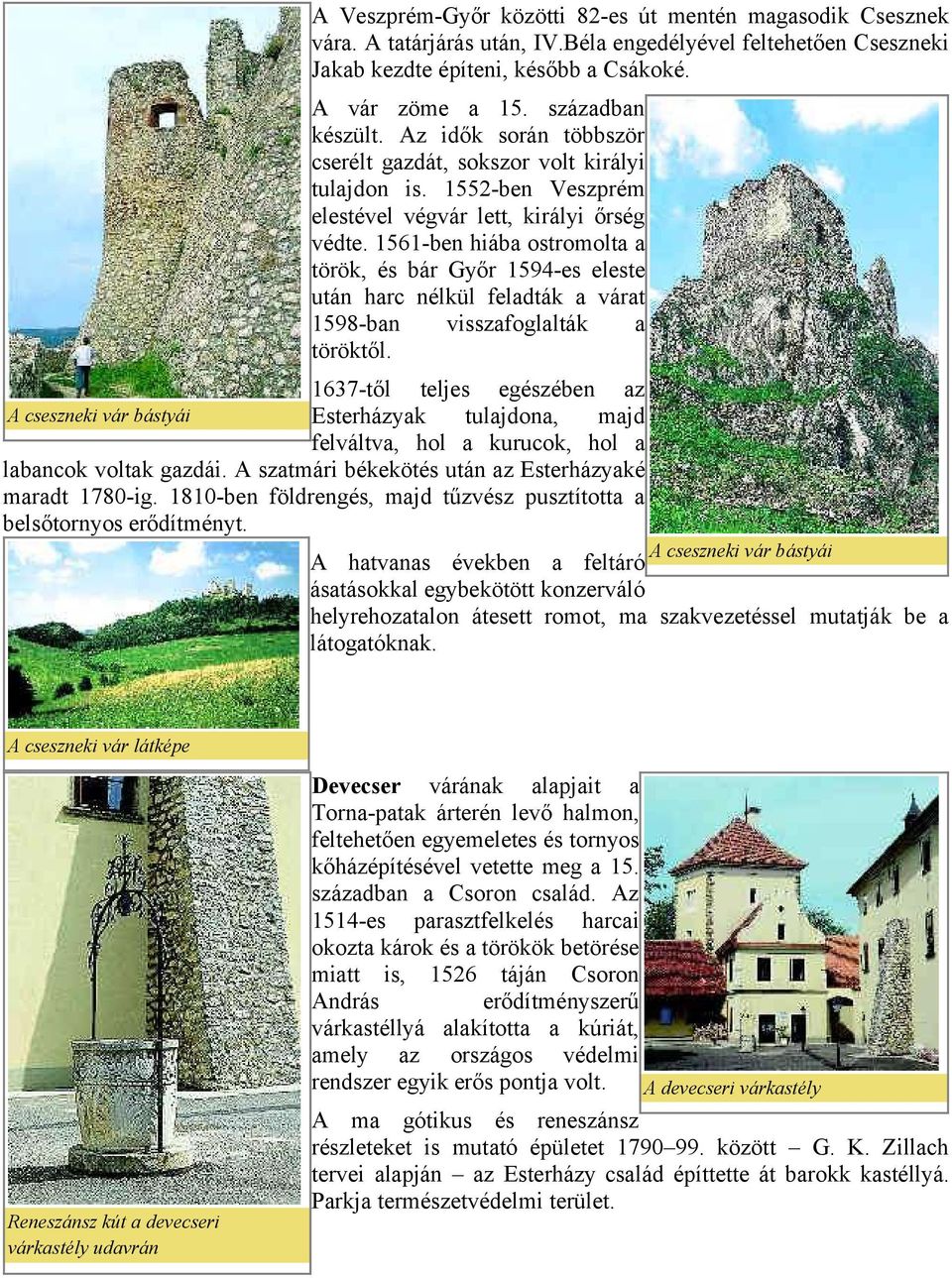 1561-ben hiába ostromolta a török, és bár Győr 1594-es eleste után harc nélkül feladták a várat 1598-ban visszafoglalták a töröktől.