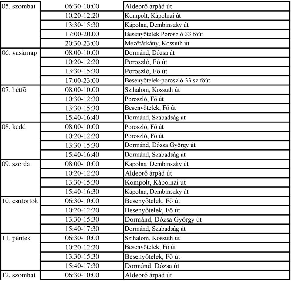 08:00-10:00 Szihalom, Kossuth út 10:30-12:30 Poroszló, Fő út 13:30-15:30 Besenyőtelek, Fő út 15:40-16:40 Dormánd, Szabadság út 08:00-10:00 Poroszló, Fő út 10:20-12:20 Poroszló, Fő út 13:30-15:30