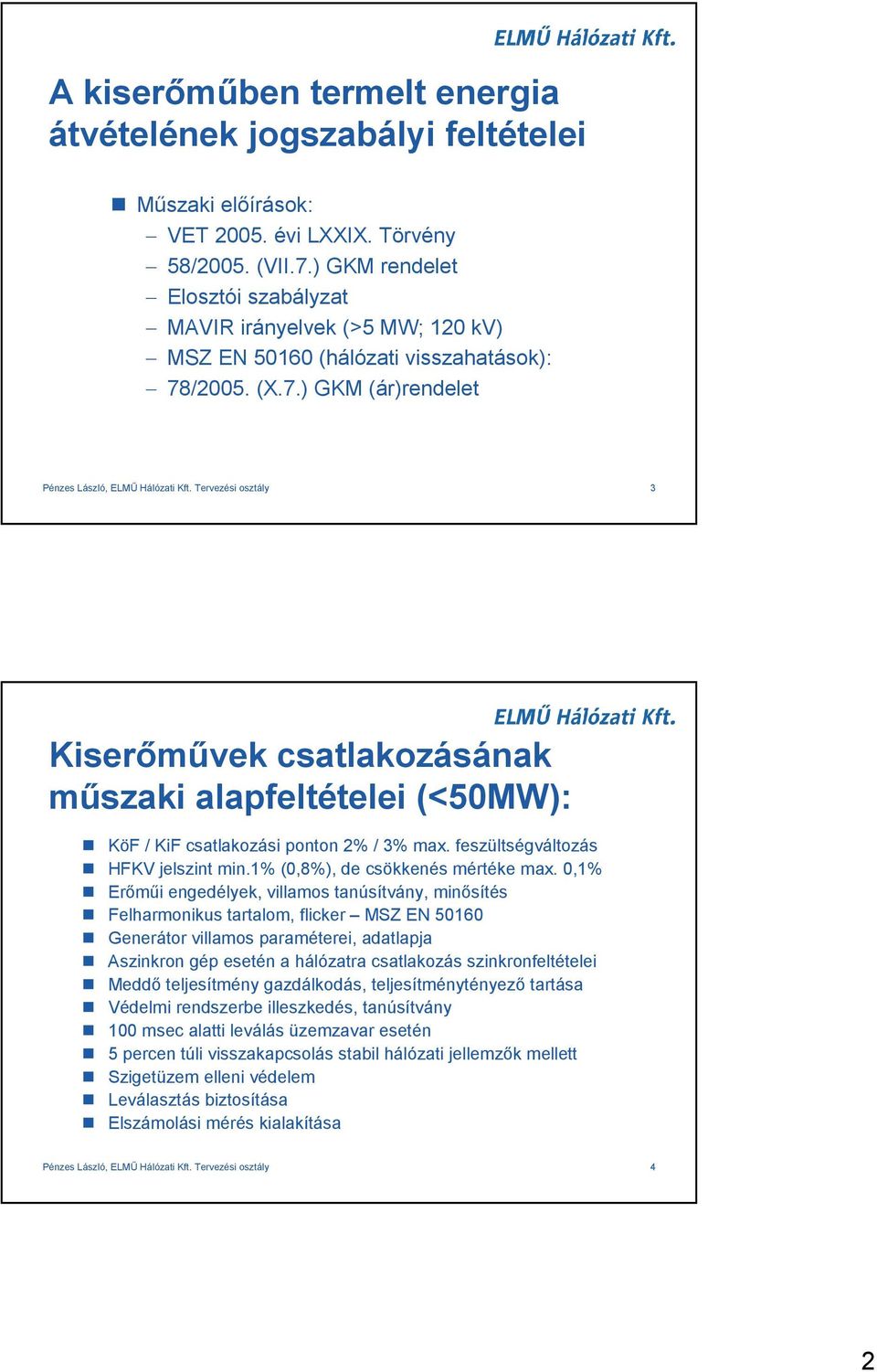 Tervezési osztály 3 Kiserımővek csatlakozásának mőszaki alapfeltételei (<50MW): KöF / KiF csatlakozási ponton 2% / 3% max. feszültségváltozás HFKV jelszint min.1% (0,8%), de csökkenés mértéke max.