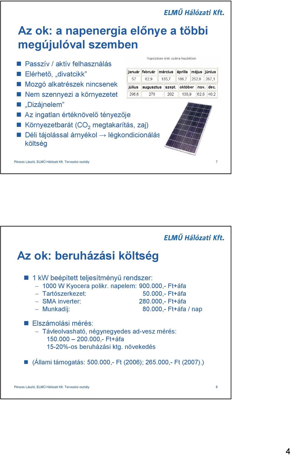 Tervezési osztály 7 Az ok: beruházási költség 1 kw beépített teljesítményő rendszer: 1000 W Kyocera polikr. napelem: 900.000,- Ft+áfa Tartószerkezet: 50.000,- Ft+áfa SMA inverter: 280.