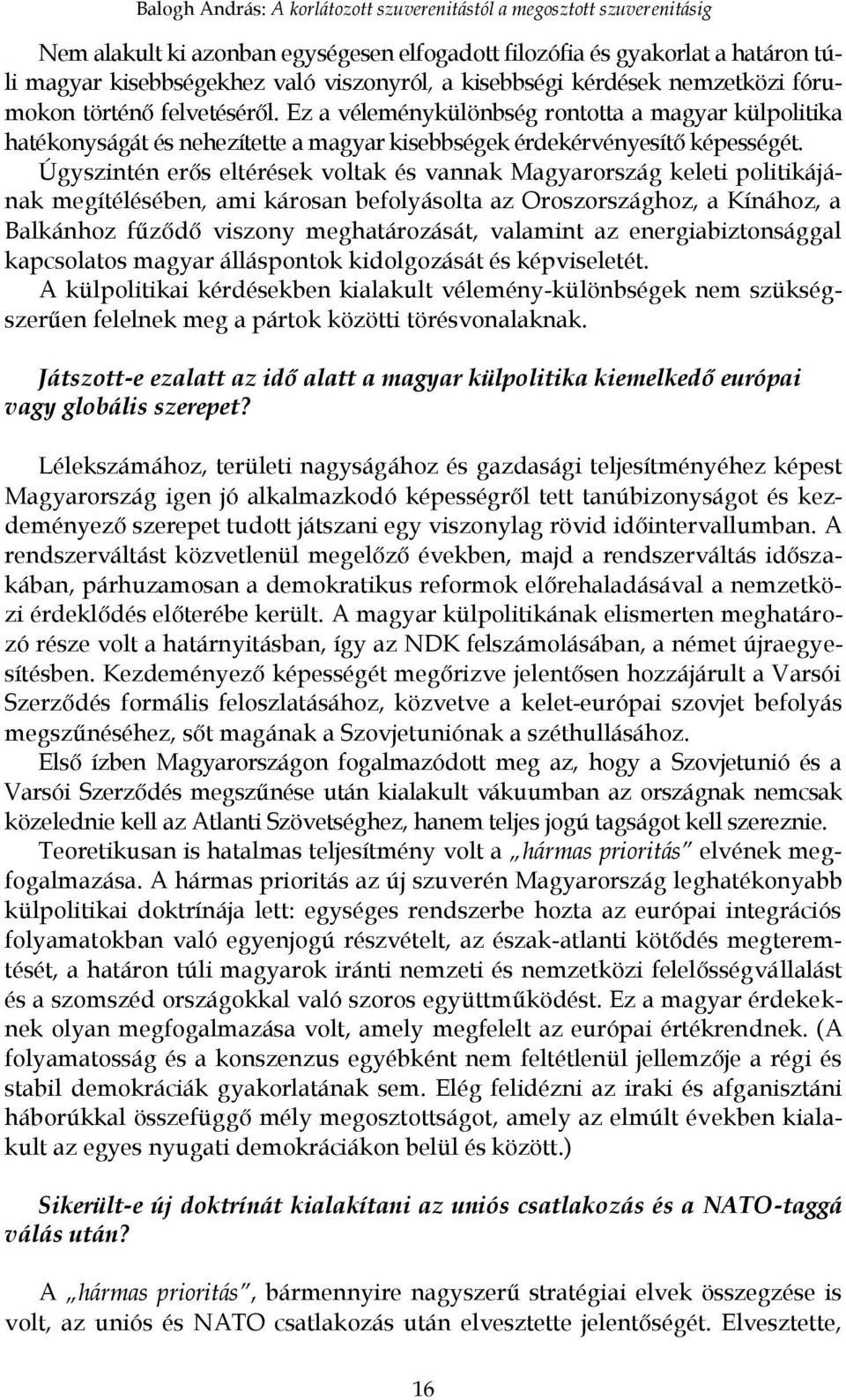 Úgyszintén erős eltérések voltak és vannak Magyarország keleti politikájának megítélésében, ami károsan befolyásolta az Oroszországhoz, a Kínához, a Balkánhoz fűződő viszony meghatározását, valamint