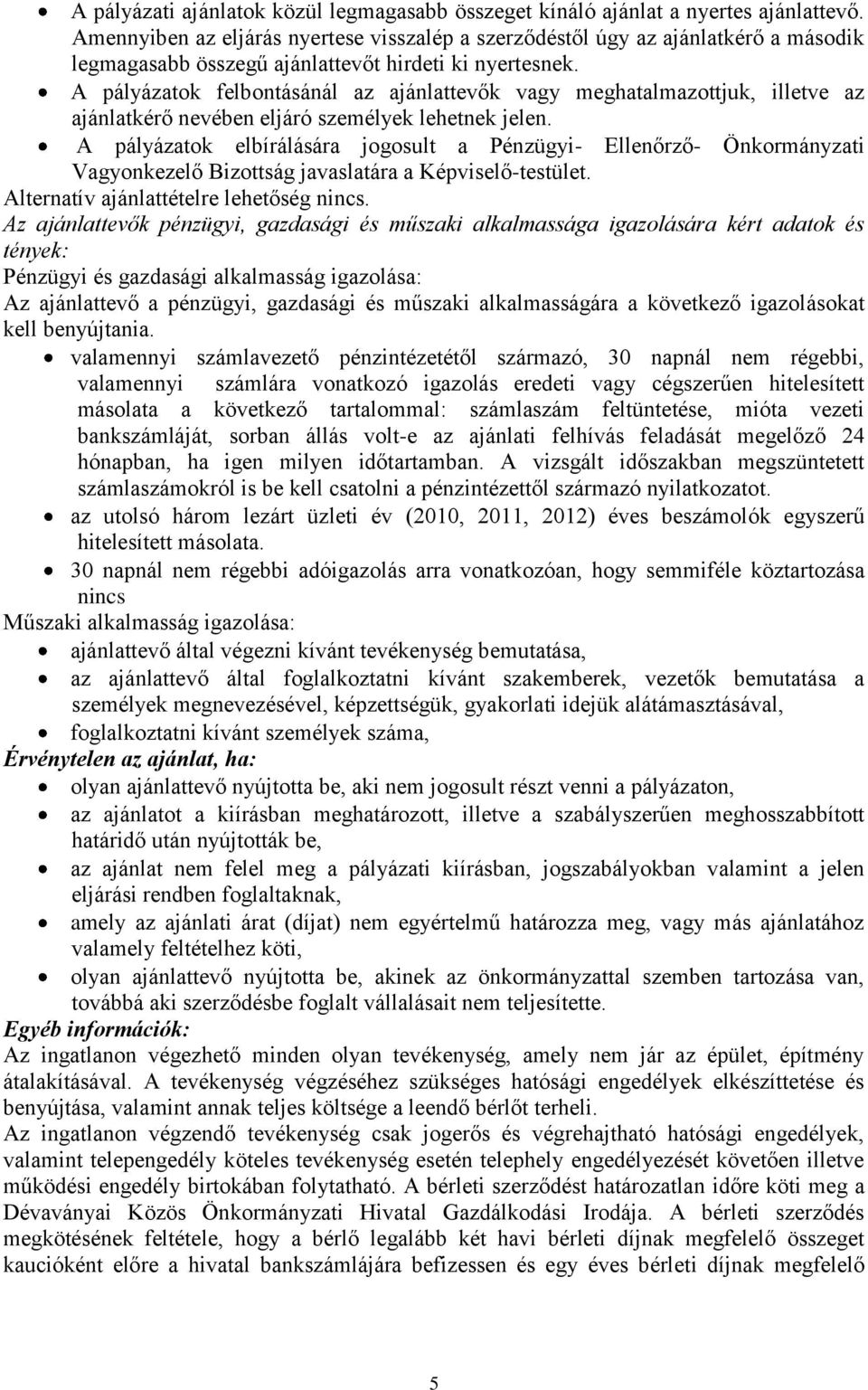 A pályázatok felbontásánál az ajánlattevők vagy meghatalmazottjuk, illetve az ajánlatkérő nevében eljáró személyek lehetnek jelen.