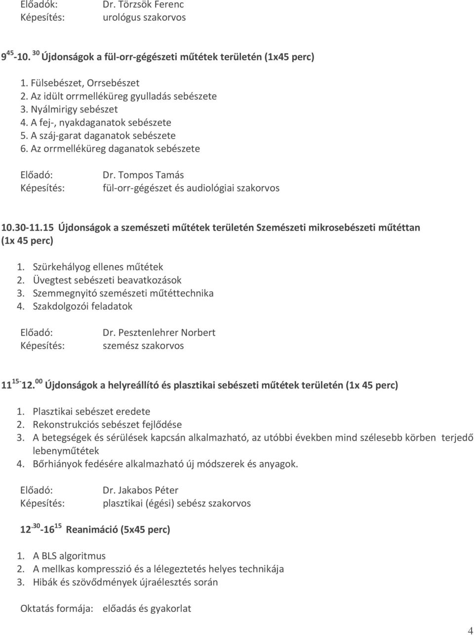 15 Újdonságok a szemészeti műtétek területén Szemészeti mikrosebészeti műtéttan (1x 45 perc) 1. Szürkehályog ellenes műtétek 2. Üvegtest sebészeti beavatkozások 3.