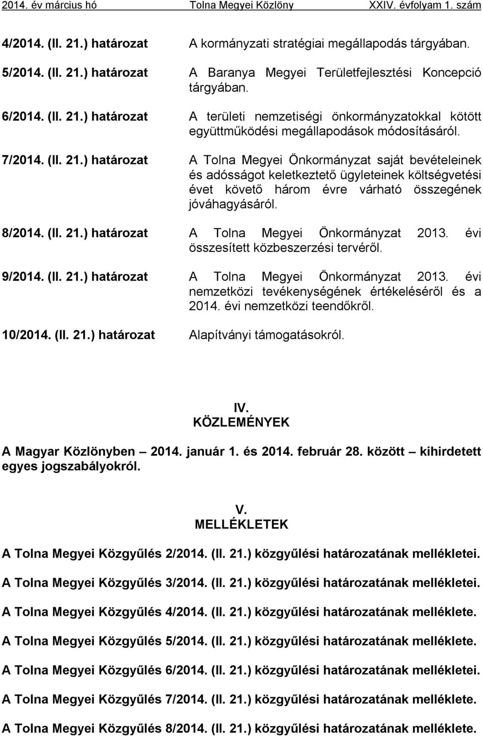 8/2014. (II. 21.) határozat A Tolna Megyei Önkormányzat 2013. évi összesített közbeszerzési tervéről. 9/2014. (II. 21.) határozat A Tolna Megyei Önkormányzat 2013. évi nemzetközi tevékenységének értékeléséről és a 2014.