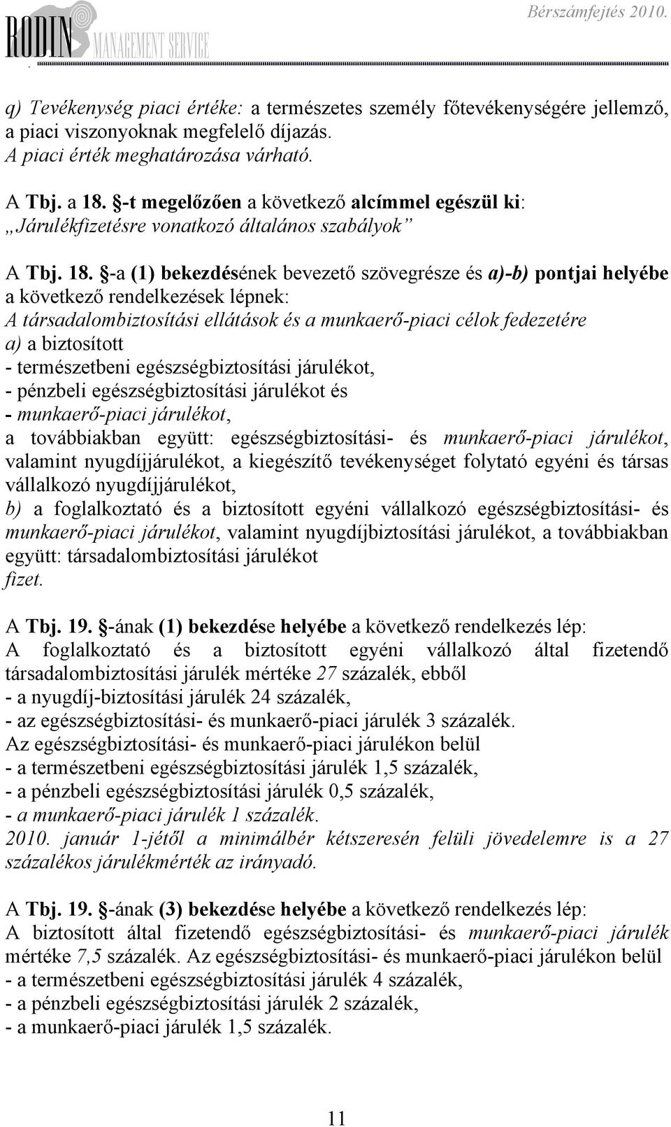 ellátások és a munkaerő-piaci célok fedezetére a) a biztosított - természetbeni egészségbiztosítási járulékot, - pénzbeli egészségbiztosítási járulékot és - munkaerő-piaci járulékot, a továbbiakban