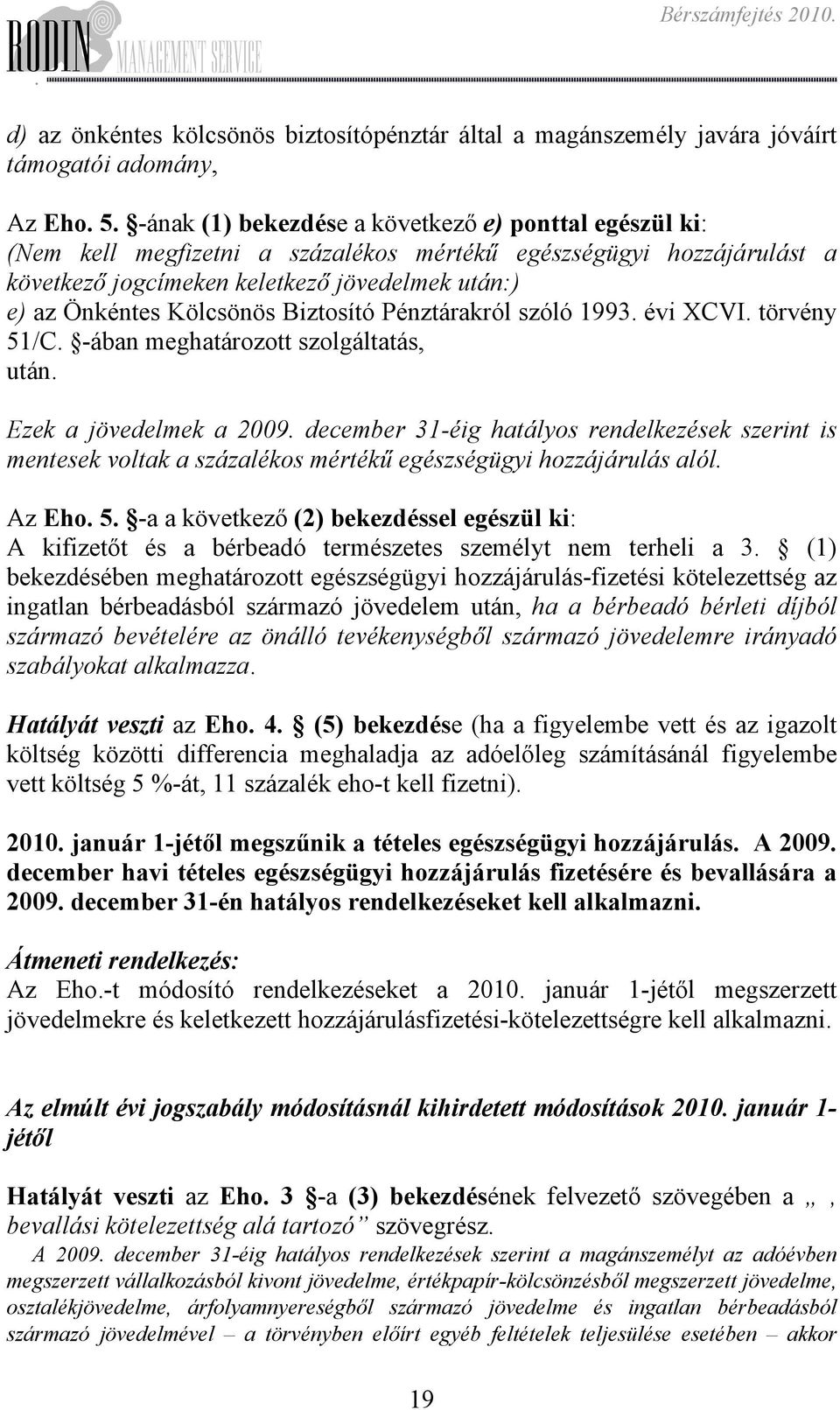 szolgáltatás, után Ezek a jövedelmek a 2009 december 31-éig hatályos rendelkezések szerint is mentesek voltak a százalékos mértékű egészségügyi hozzájárulás alól Az Eho 5 -a a következő (2)