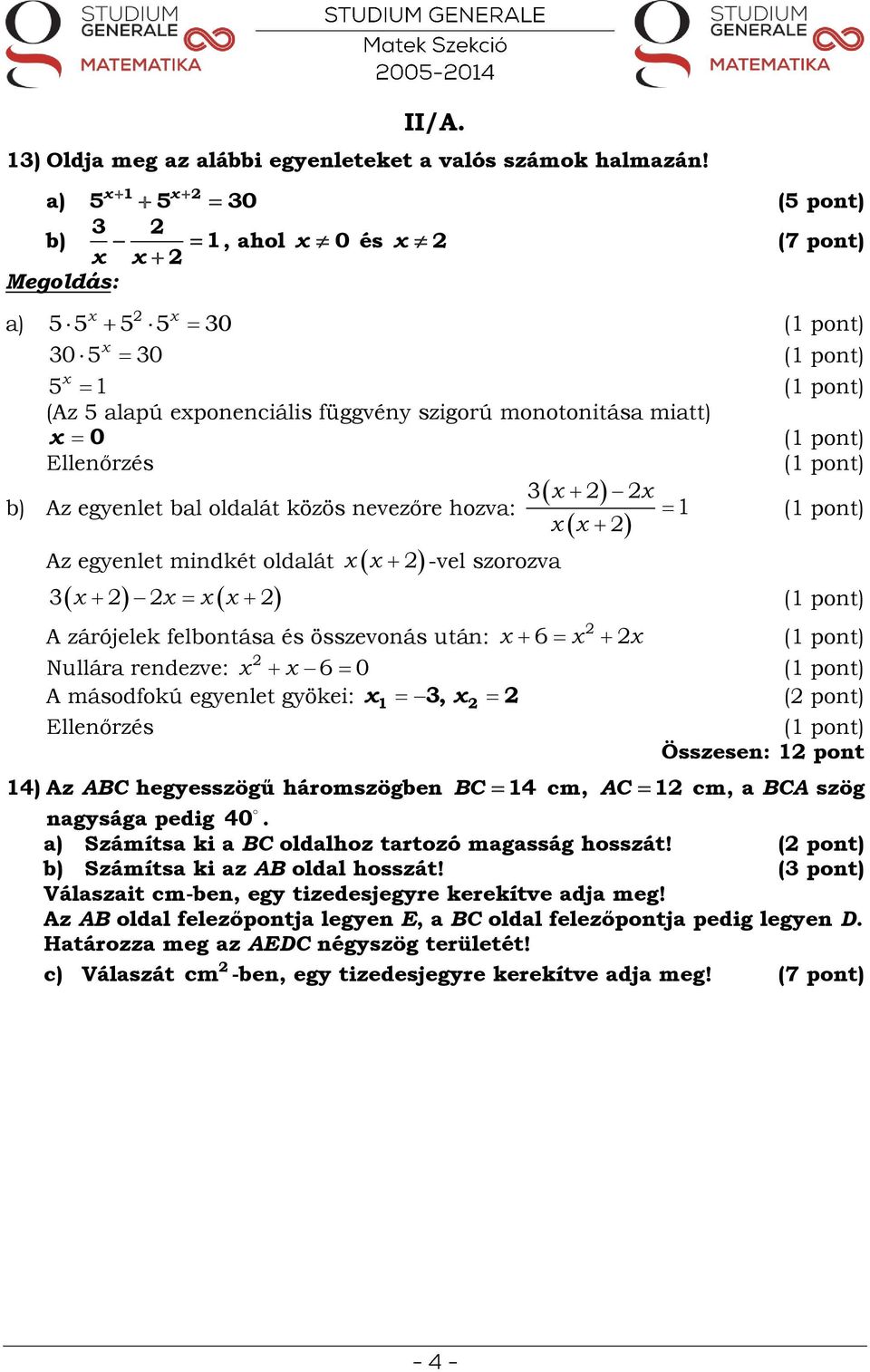 Az egyenlet mindkét oldalát 3 -vel szorozva 3 1 A zárójelek felbontása és összevonás után: Nullára rendezve: 6 0 A másodfokú egyenlet gyökei: 1 3, ( pont) Ellenőrzés Összesen: 1 pont 6 14) Az ABC