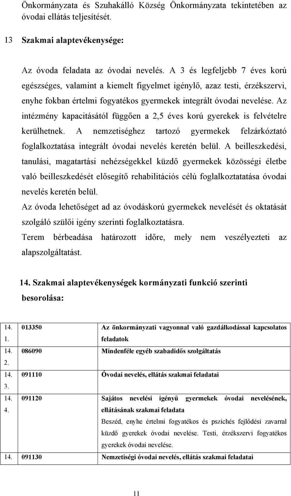 Az intézmény kapacitásától függően a 2,5 éves korú gyerekek is felvételre kerülhetnek. A nemzetiséghez tartozó gyermekek felzárkóztató foglalkoztatása integrált óvodai nevelés keretén belül.