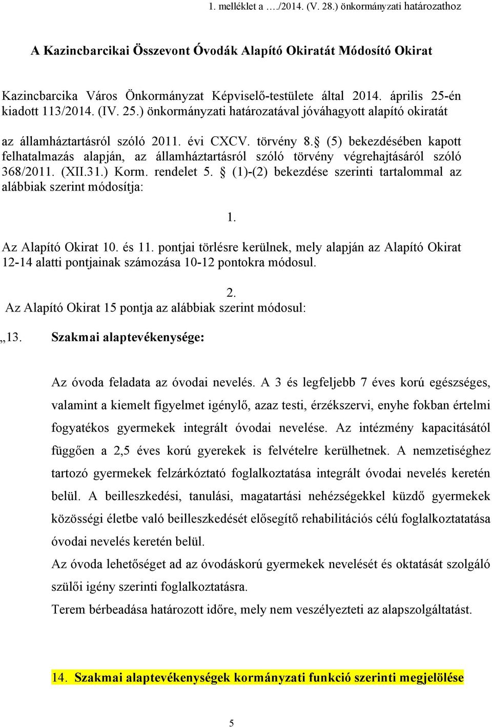 (5) bekezdésében kapott felhatalmazás alapján, az államháztartásról szóló törvény végrehajtásáról szóló 368/2011. (XII.31.) Korm. rendelet 5.