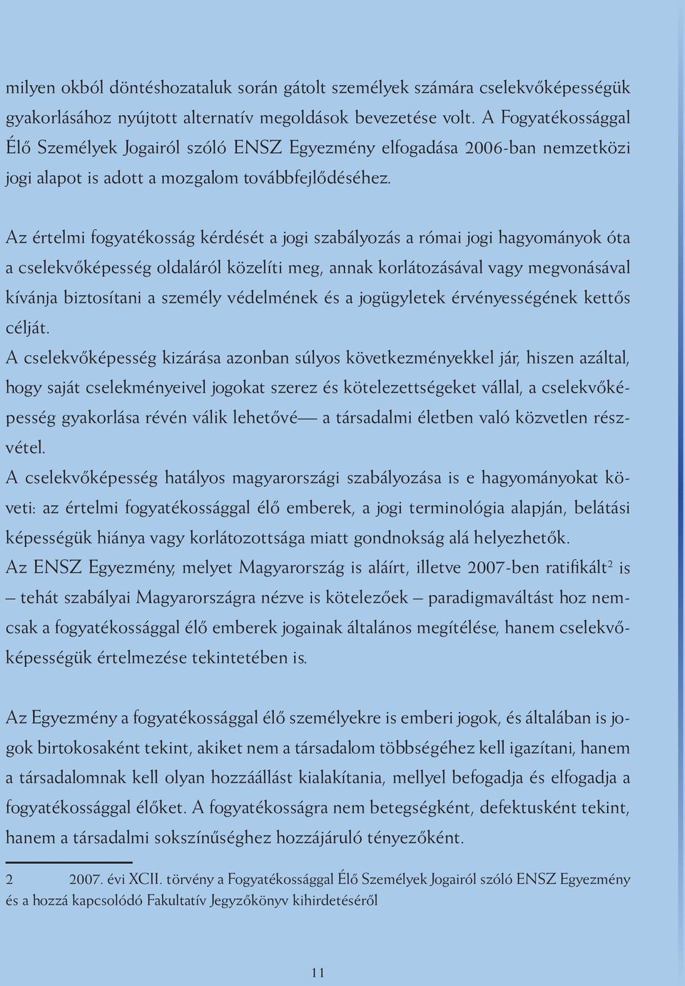 Az értelmi fogyatékosság kérdését a jogi szabályozás a római jogi hagyományok óta a cselekvőképesség oldaláról közelíti meg, annak korlátozásával vagy megvonásával kívánja biztosítani a személy