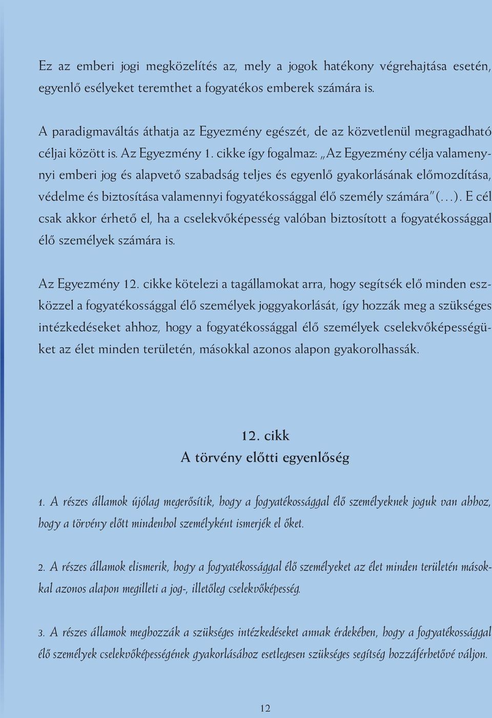 cikke így fogalmaz: Az Egyezmény célja valamenynyi emberi jog és alapvető szabadság teljes és egyenlő gyakorlásának előmozdítása, védelme és biztosítása valamennyi fogyatékossággal élő személy